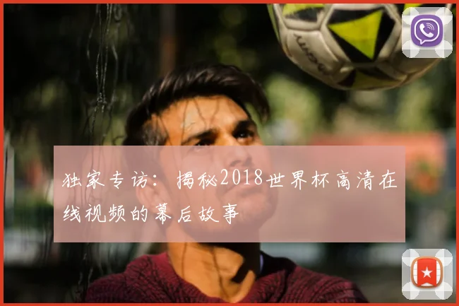 独家专访：揭秘2018世界杯高清在线视频的幕后故事