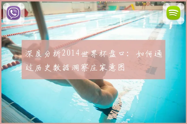 深度分析2014世界杯盘口：如何通过历史数据洞察庄家意图