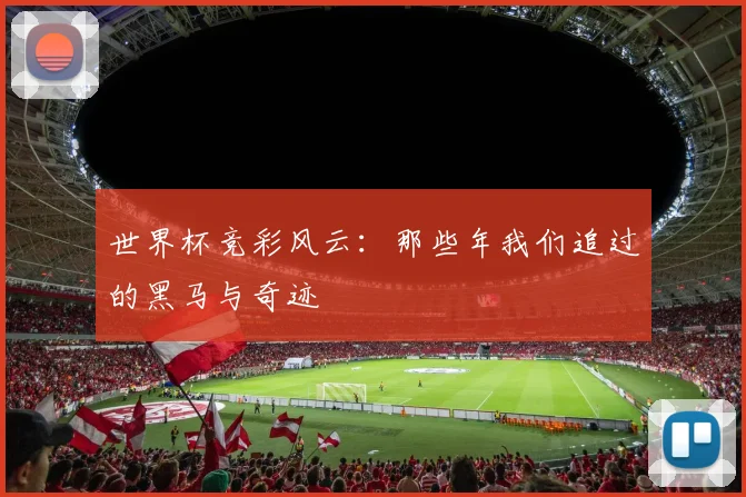 世界杯竞彩风云:那些年我们追过的黑马与奇迹