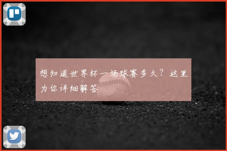 想知道世界杯一场球赛多久？这里为你详细解答