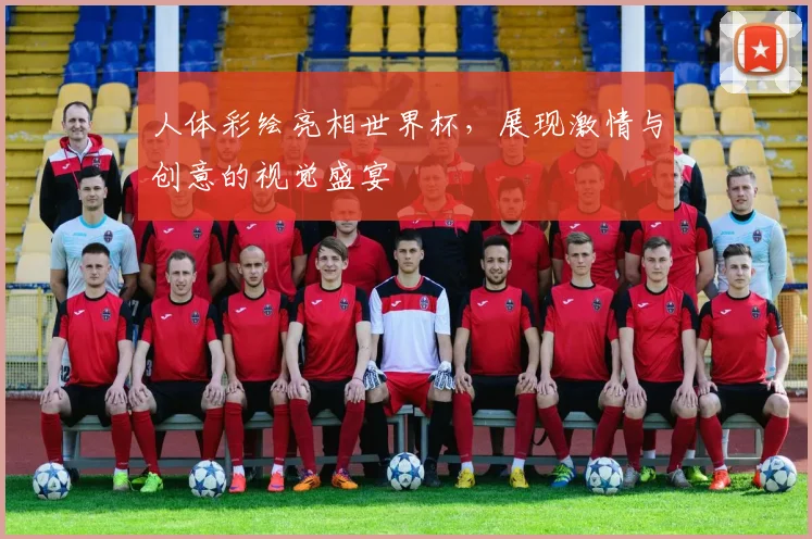 人体彩绘亮相世界杯，展现激情与创意的视觉盛宴