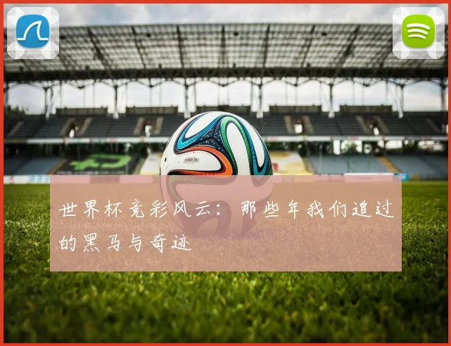 世界杯竞彩风云:那些年我们追过的黑马与奇迹