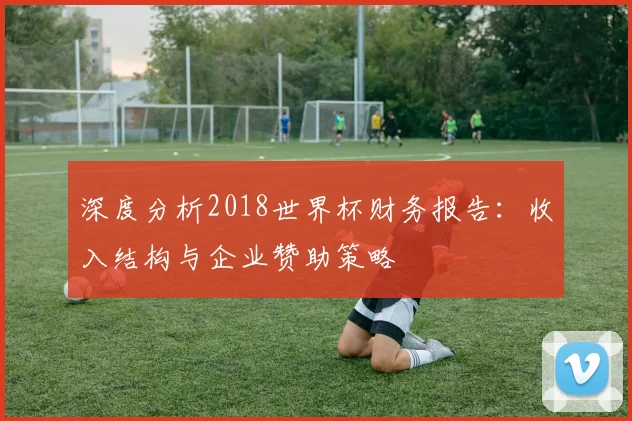 深度分析2018世界杯财务报告：收入结构与企业赞助策略