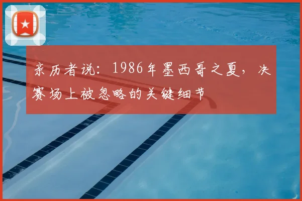 亲历者说：1986年墨西哥之夏，决赛场上被忽略的关键细节