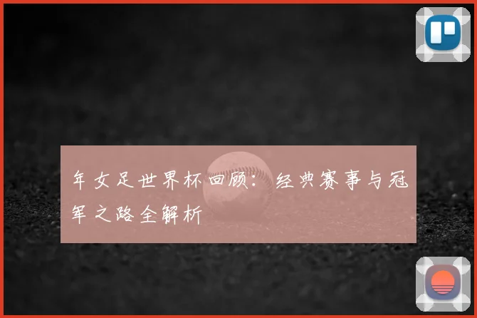 年女足世界杯回顾:经典赛事与冠军之路全解析