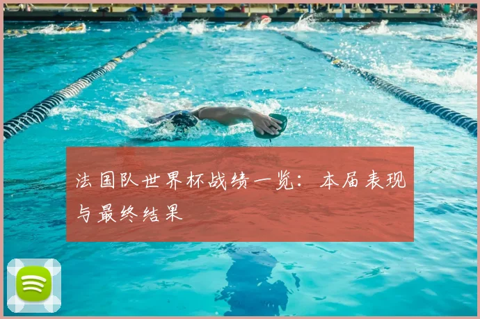 法国队世界杯战绩一览：本届表现与最终结果