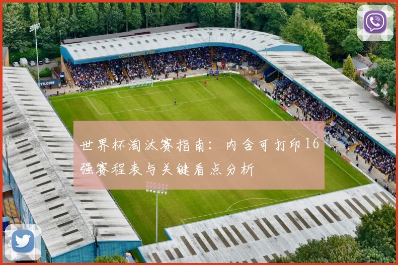 世界杯淘汰赛指南:内含可打印16强赛程表与关键看点分析