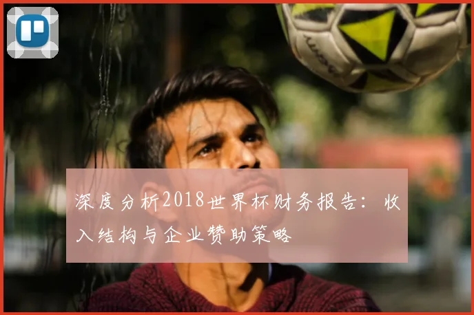 深度分析2018世界杯财务报告：收入结构与企业赞助策略