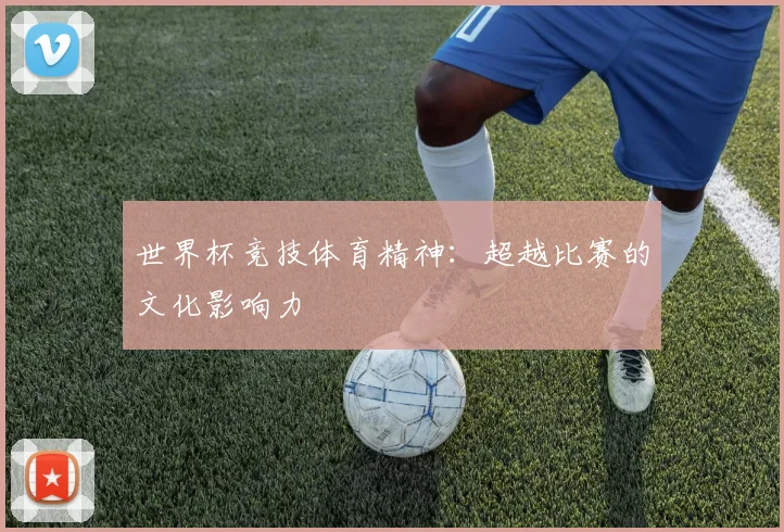 世界杯竞技体育精神：超越比赛的文化影响力