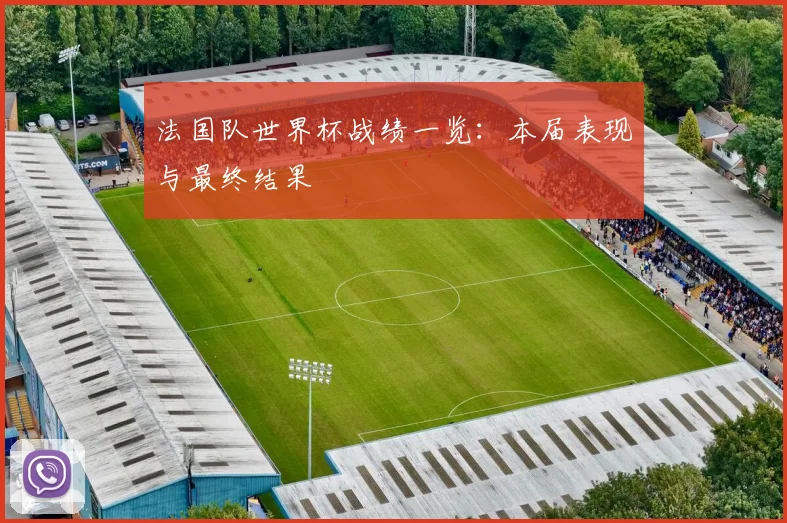 法国队世界杯战绩一览：本届表现与最终结果