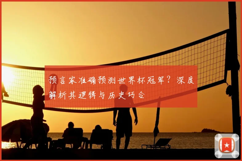 预言家准确预测世界杯冠军？深度解析其逻辑与历史巧合