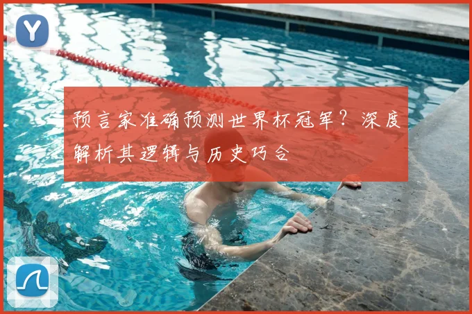 预言家准确预测世界杯冠军？深度解析其逻辑与历史巧合
