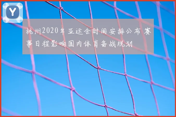 杭州2020年亚运会时间安排公布 赛事日程影响国内体育备战规划