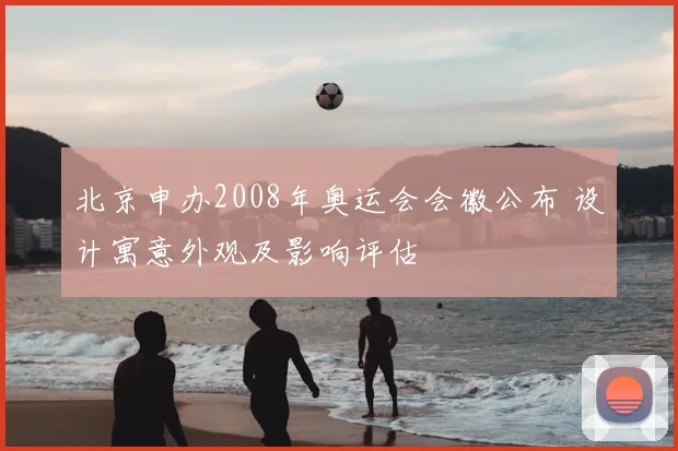 北京申办2008年奥运会会徽公布 设计寓意外观及影响评估