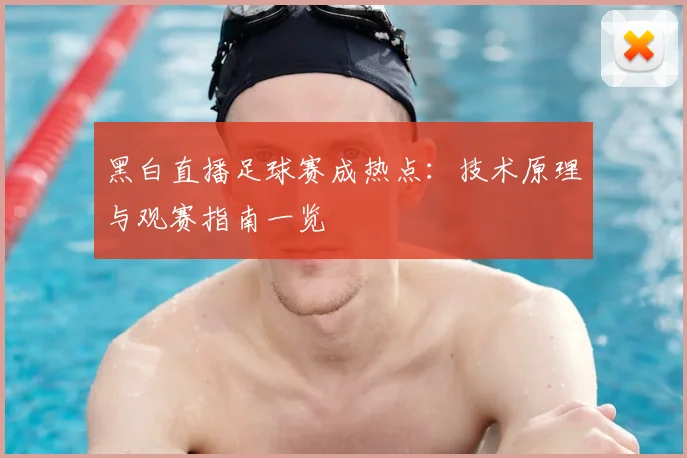 黑白直播足球赛成热点：技术原理与观赛指南一览