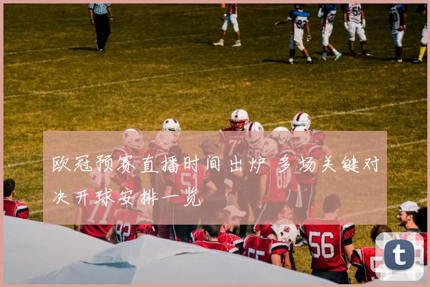 欧冠预赛直播时间出炉 多场关键对决开球安排一览