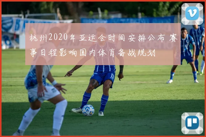 杭州2020年亚运会时间安排公布 赛事日程影响国内体育备战规划