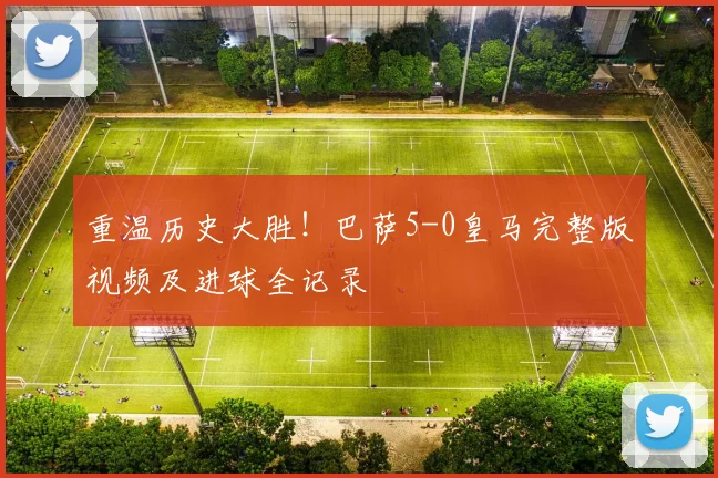 重温历史大胜！巴萨5-0皇马完整版视频及进球全记录