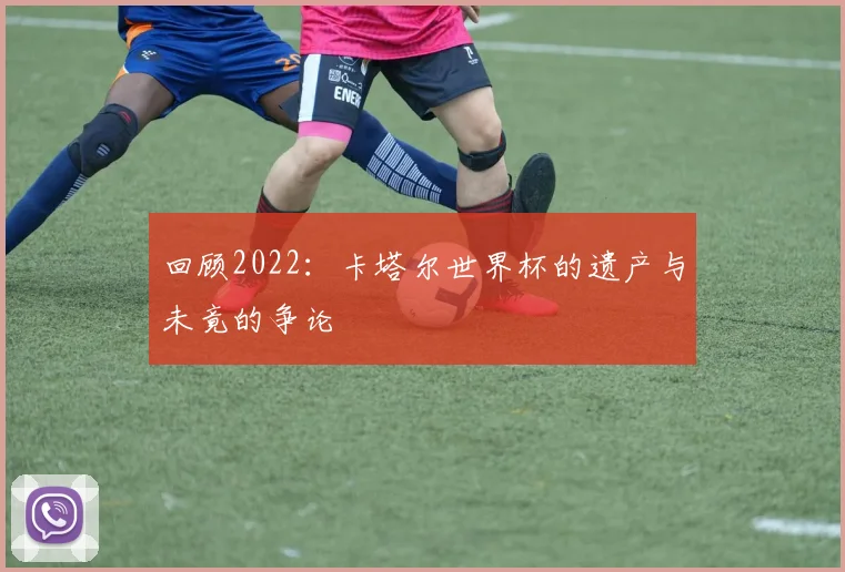 回顾2022：卡塔尔世界杯的遗产与未竟的争论