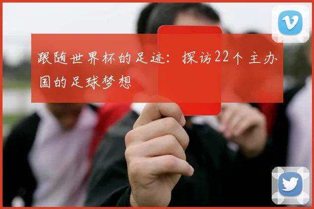 跟随世界杯的足迹：探访22个主办国的足球梦想