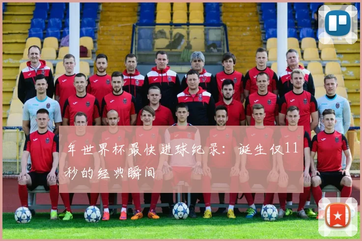 年世界杯最快进球纪录：诞生仅11秒的经典瞬间